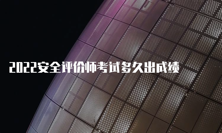 2022安全评价师考试多久出成绩