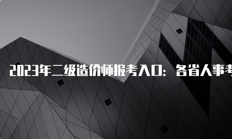 2023年二级造价师报考入口：各省人事考试网