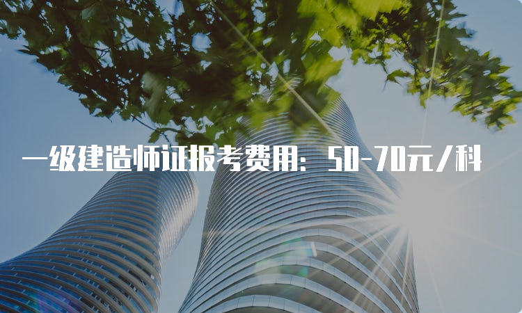 一级建造师证报考费用：50-70元/科