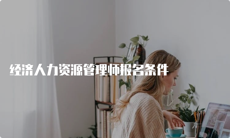 经济人力资源管理师报名条件