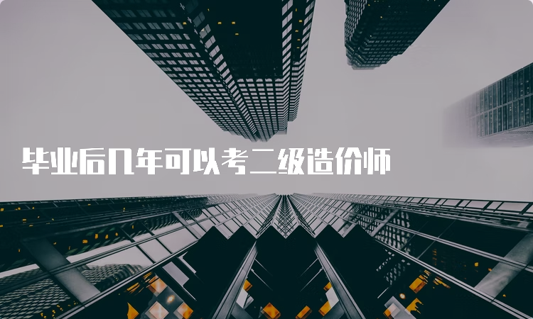 毕业后几年可以考二级造价师