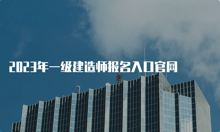 2023年一级建造师报名入口官网