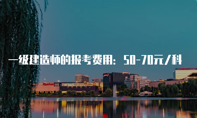 一级建造师的报考费用：50-70元/科