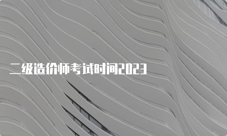 二级造价师考试时间2023