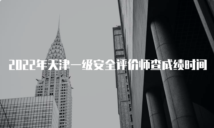 2022年天津一级安全评价师查成绩时间