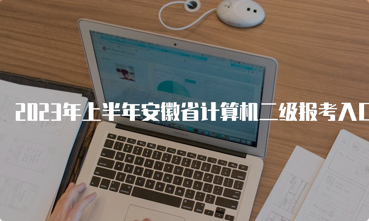 2023年上半年安徽省计算机二级报考入口关闭时间：3月7日17点