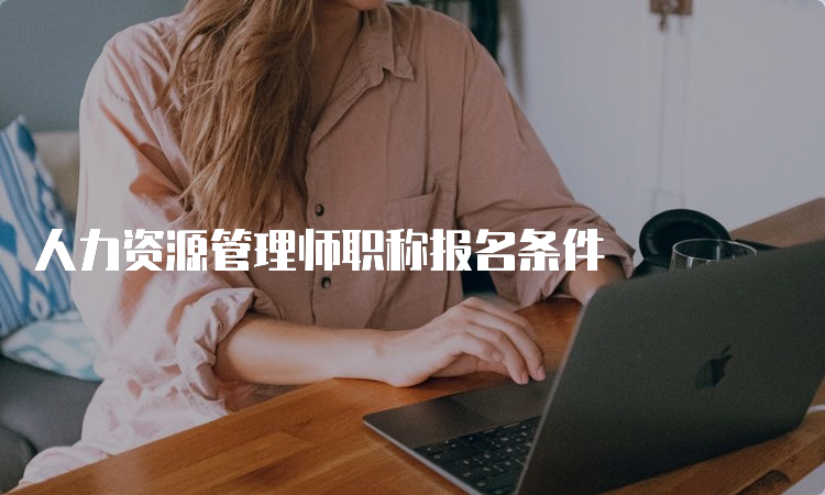 人力资源管理师职称报名条件