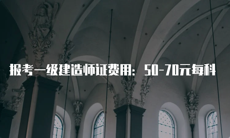 报考一级建造师证费用：50-70元每科