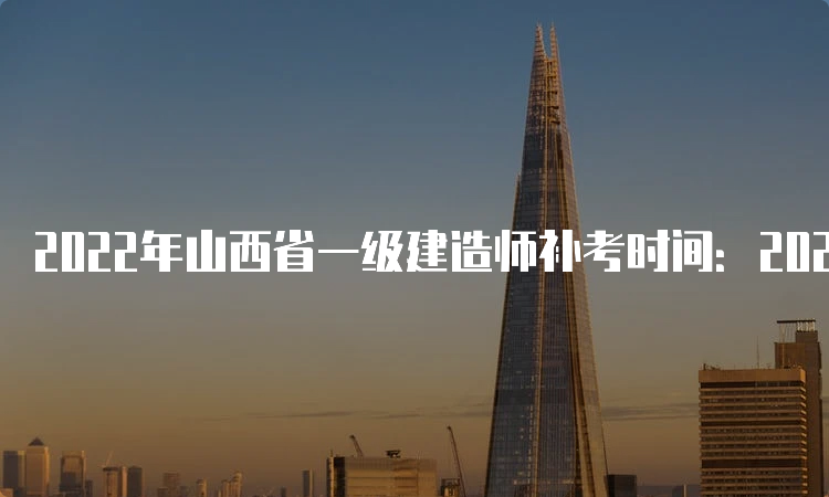 2022年山西省一级建造师补考时间：2023年3月25日-26日进行