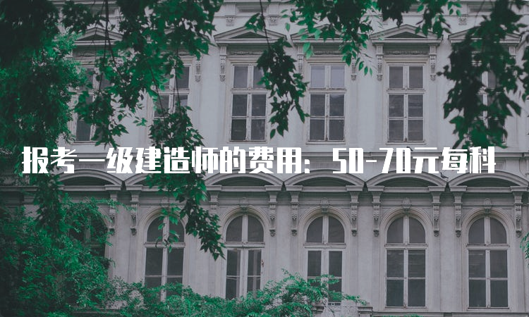 报考一级建造师的费用：50-70元每科