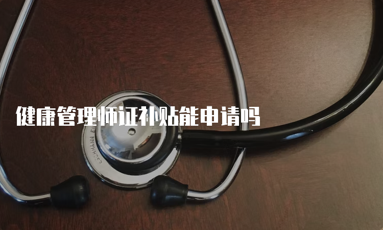 健康管理师证补贴能申请吗