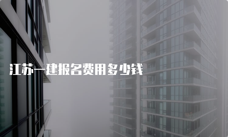 江苏一建报名费用多少钱