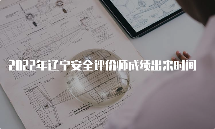 2022年辽宁安全评价师成绩出来时间