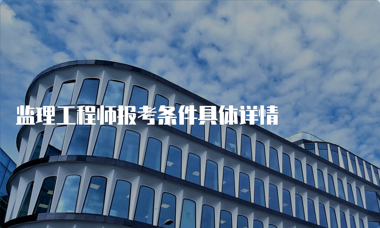 监理工程师报考条件具体详情