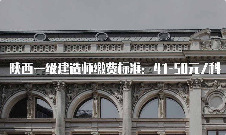 陕西一级建造师缴费标准：41-50元/科