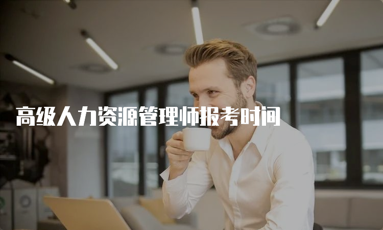 高级人力资源管理师报考时间