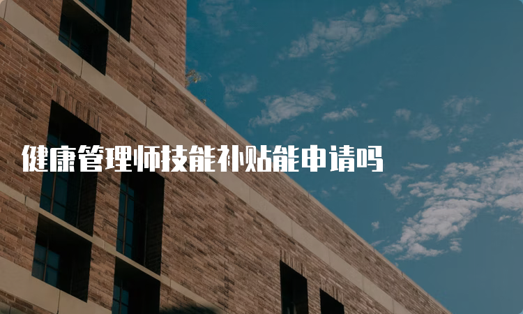 健康管理师技能补贴能申请吗