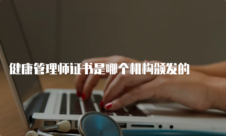 健康管理师证书是哪个机构颁发的