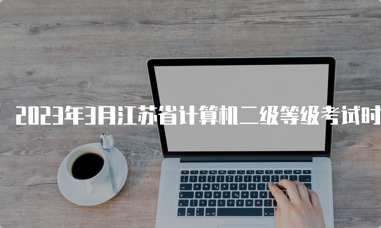 2023年3月江苏省计算机二级等级考试时间：3月25号到3月27号