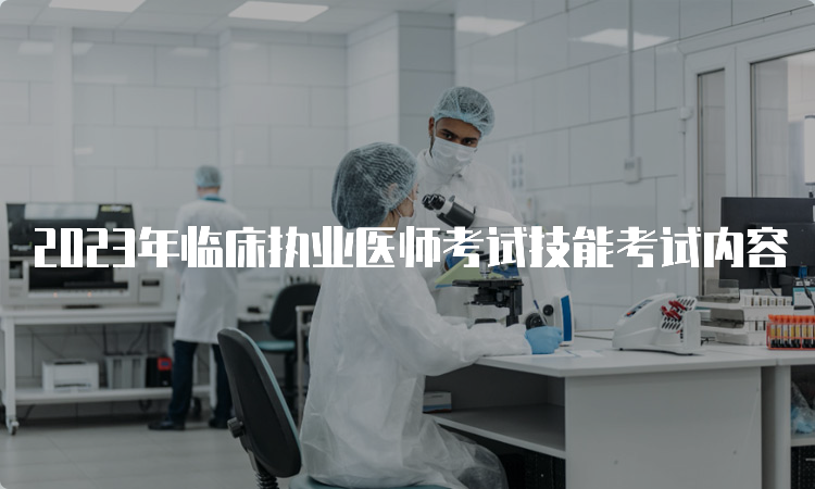 2023年临床执业医师考试技能考试内容