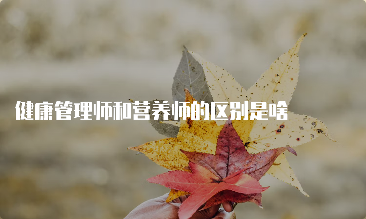 健康管理师和营养师的区别是啥