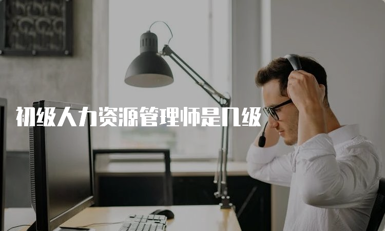 初级人力资源管理师是几级