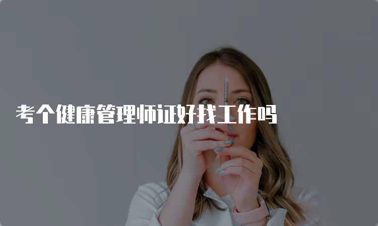 考个健康管理师证好找工作吗