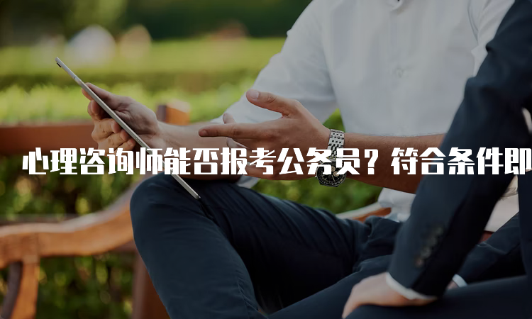 心理咨询师能否报考公务员？符合条件即可报考