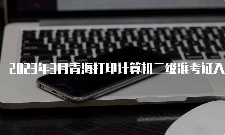 2023年3月青海打印计算机二级准考证入口已开通