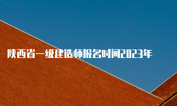 陕西省一级建造师报名时间2023年