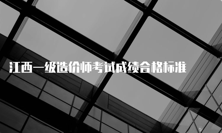 江西一级造价师考试成绩合格标准