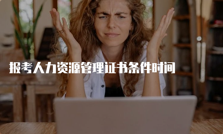 报考人力资源管理证书条件时间