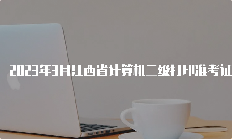 2023年3月江西省计算机二级打印准考证入口持续开放中