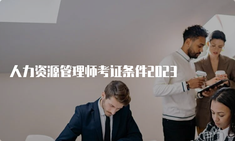 人力资源管理师考证条件2023