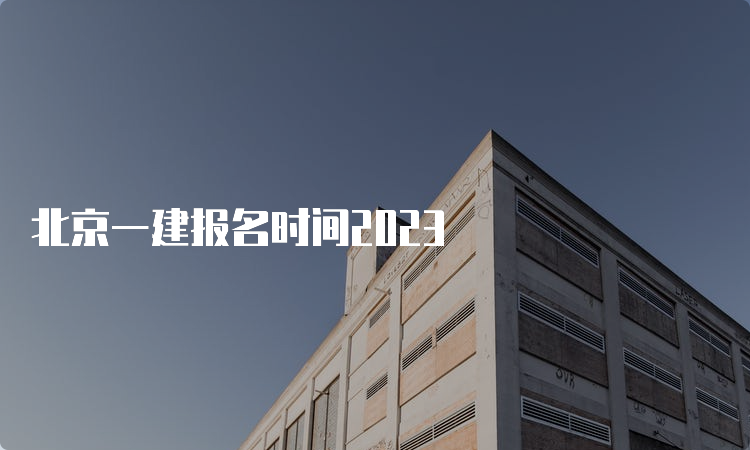 北京一建报名时间2023