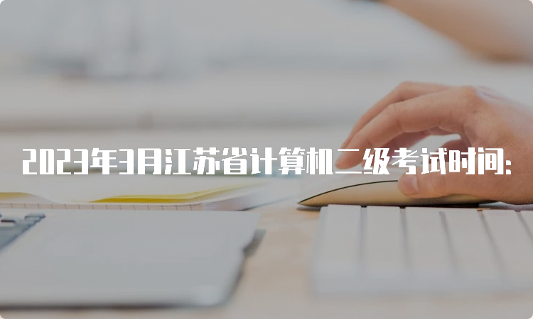 2023年3月江苏省计算机二级考试时间：3月265日至27日