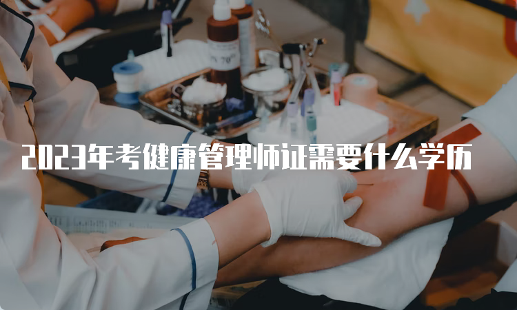 2023年考健康管理师证需要什么学历