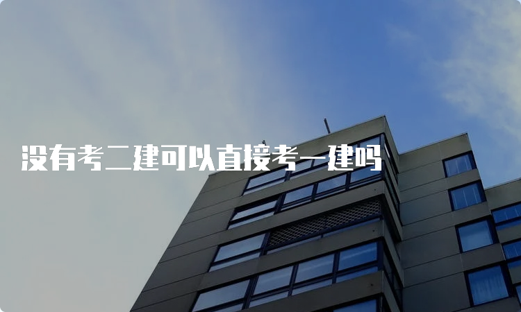 没有考二建可以直接考一建吗