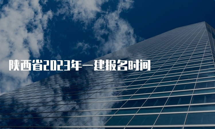 陕西省2023年一建报名时间