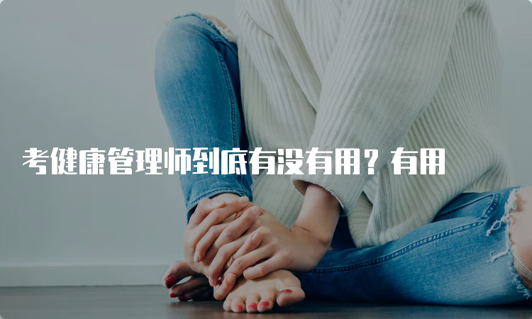 考健康管理师到底有没有用？有用