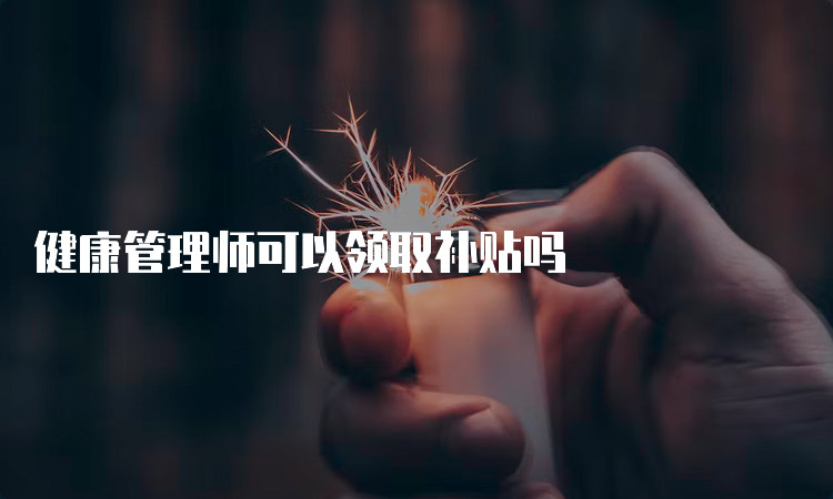 健康管理师可以领取补贴吗