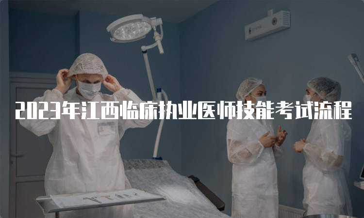 2023年江西临床执业医师技能考试流程