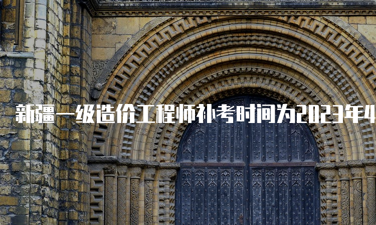 新疆一级造价工程师补考时间为2023年4月22日-23日