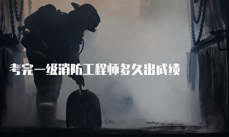 考完一级消防工程师多久出成绩