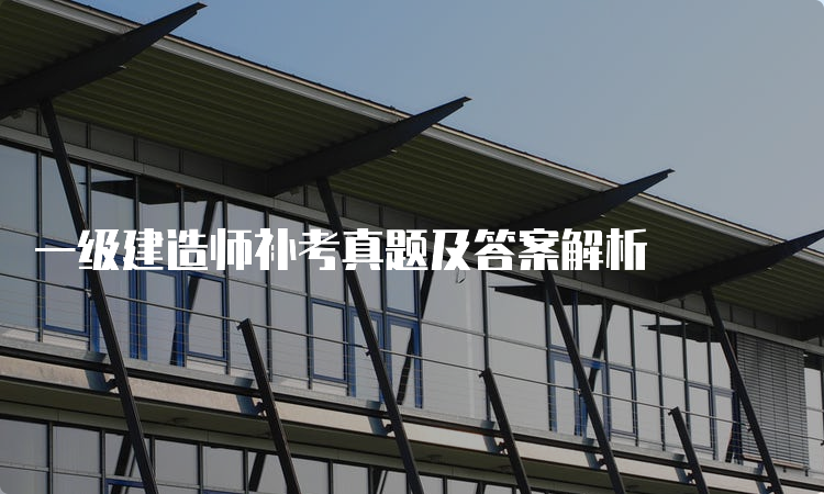 一级建造师补考真题及答案解析