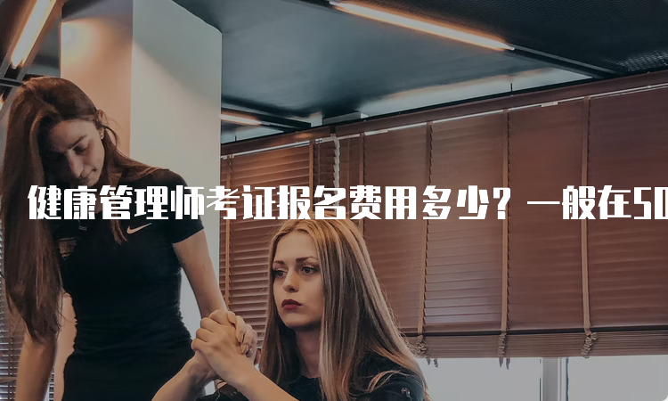 健康管理师考证报名费用多少？一般在500元之间（不含培训费）