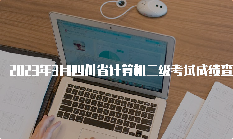 2023年3月四川省计算机二级考试成绩查询时间预测：5月中上旬