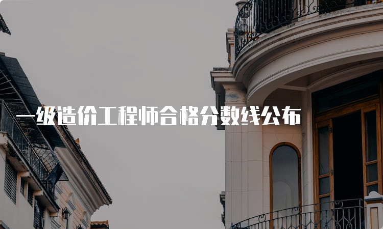 一级造价工程师合格分数线公布