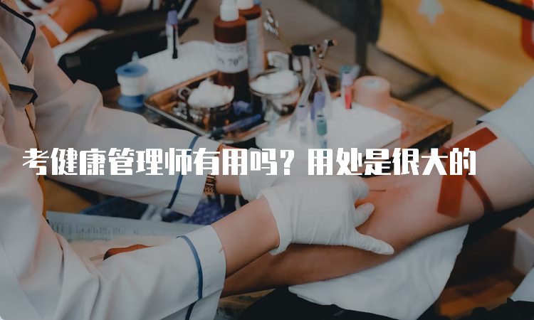 考健康管理师有用吗？用处是很大的