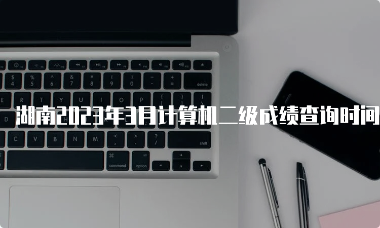 湖南2023年3月计算机二级成绩查询时间预估在什么时候？5月中上旬